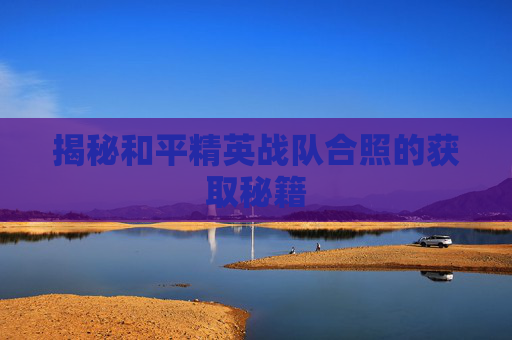揭秘和平精英战队合照的获取秘籍 揭秘和平精英战队合照的获取秘籍