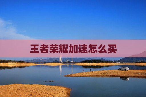 王者荣耀加速怎么买 王者荣耀加速怎么买