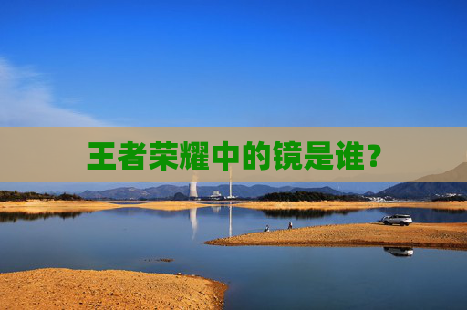 王者荣耀中的镜是谁？