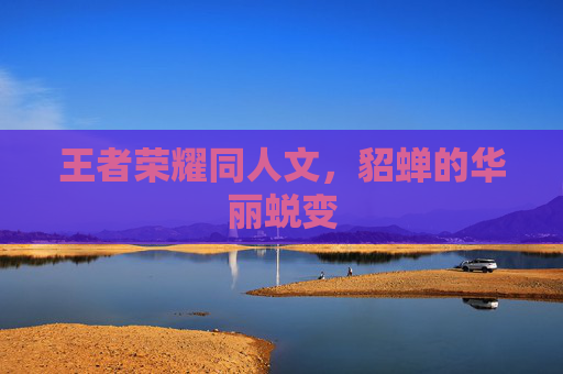 王者荣耀同人文，貂蝉的华丽蜕变