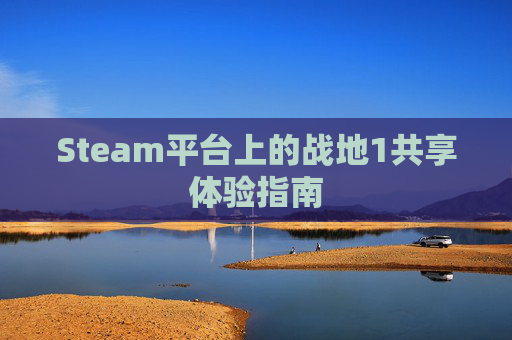 Steam平台上的战地1共享体验指南 Steam平台上的战地1共享体验指南