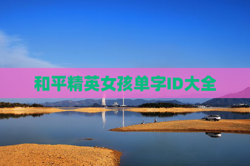 和平精英女孩单字ID大全 和平精英女孩单字ID大全