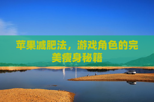 苹果减肥法，游戏角色的完美瘦身秘籍