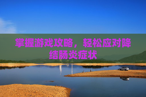 掌握游戏攻略，轻松应对降结肠炎症状