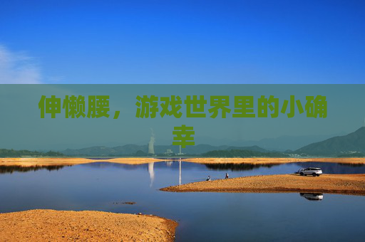 伸懒腰，游戏世界里的小确幸