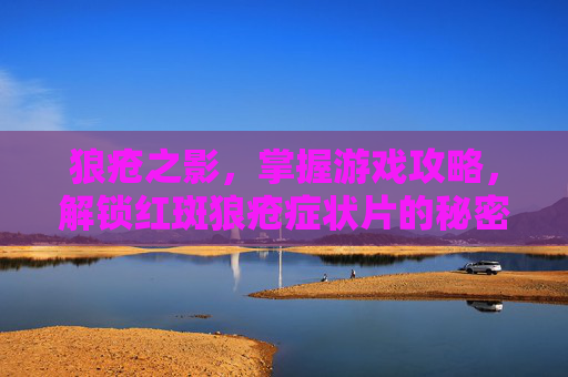 狼疮之影,掌握游戏攻略,解锁红斑狼疮症状片的秘密 狼疮之影,掌握游戏攻略,解锁红斑狼疮症状片的秘密