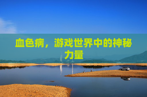 血色病，游戏世界中的神秘力量