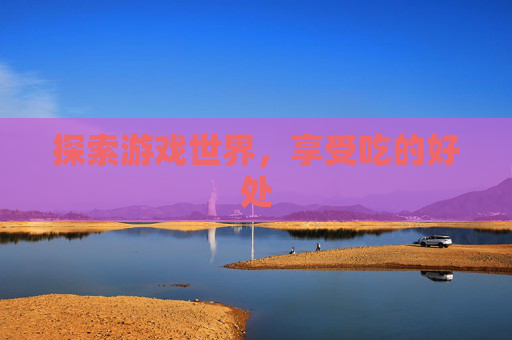 探索游戏世界，享受吃的好处