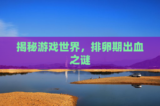 揭秘游戏世界，排卵期出血之谜