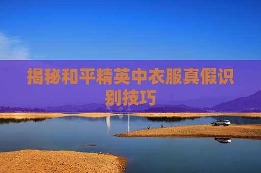 揭秘和平精英中衣服真假识别技巧 揭秘和平精英中衣服真假识别技巧