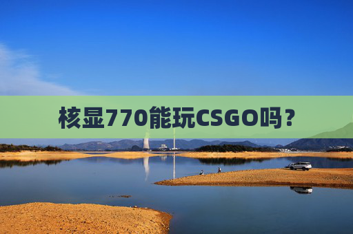 核显770能玩CSGO吗? 核显770能玩CSGO吗?