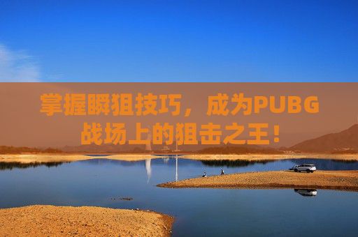 掌握瞬狙技巧，成为PUBG战场上的狙击之王！
