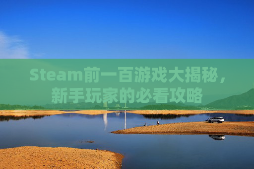 Steam前一百游戏大揭秘,新手玩家的必看攻略 Steam前一百游戏大揭秘,新手玩家的必看攻略