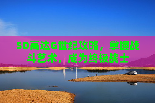 SD高达G世纪攻略,掌握战斗艺术,成为终极战士 SD高达G世纪攻略,掌握战斗艺术,成为终极战士