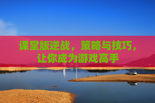 课堂版逆战,策略与技巧,让你成为游戏高手 课堂版逆战,策略与技巧,让你成为游戏高手