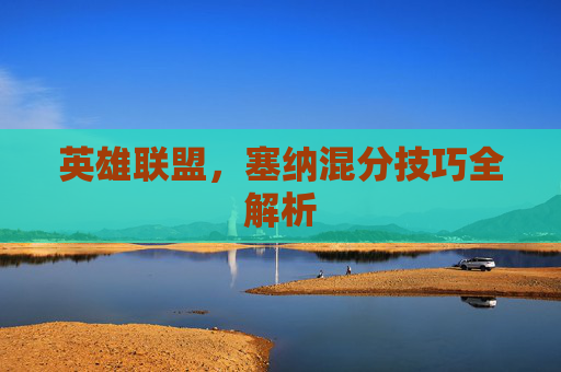 英雄联盟，塞纳混分技巧全解析