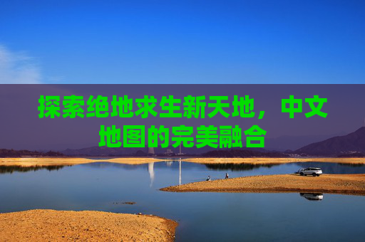 探索绝地求生新天地,中文地图的完美融合 探索绝地求生新天地,中文地图的完美融合