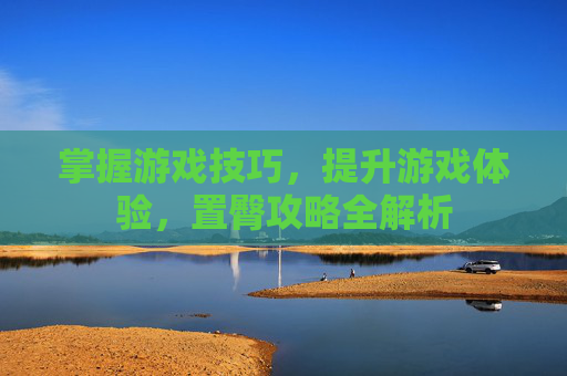 掌握游戏技巧，提升游戏体验，置臀攻略全解析