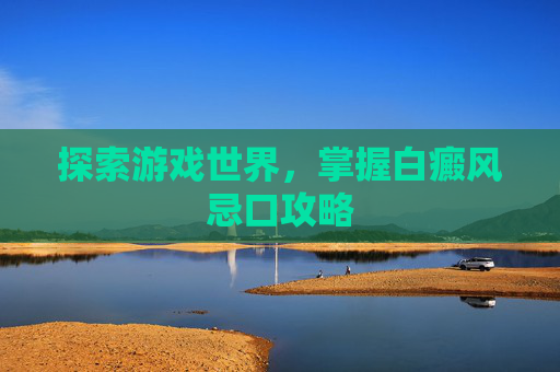 探索游戏世界,掌握白癜风忌口攻略 探索游戏世界,掌握白癜风忌口攻略