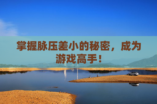 掌握脉压差小的秘密，成为游戏高手！
