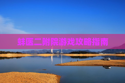 蚌医二附院游戏攻略指南 蚌医二附院游戏攻略指南
