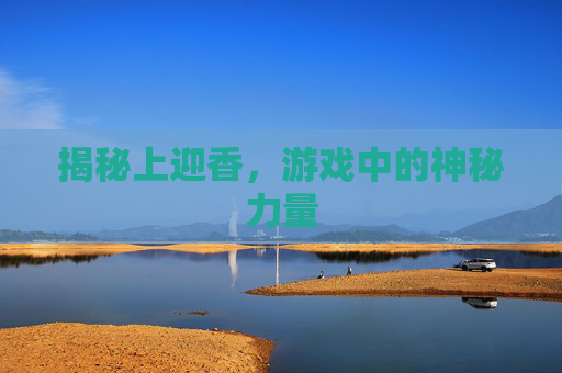 揭秘上迎香，游戏中的神秘力量