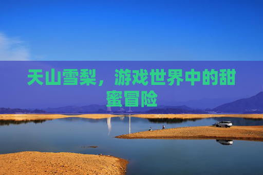 天山雪梨，游戏世界中的甜蜜冒险