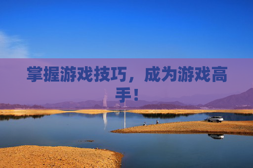 掌握游戏技巧,成为游戏高手! 掌握游戏技巧,成为游戏高手!