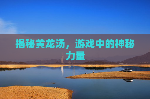 揭秘黄龙汤，游戏中的神秘力量