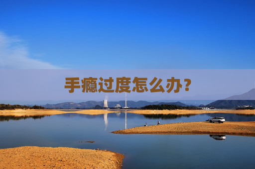 手瘾过度怎么办? 手瘾过度怎么办?