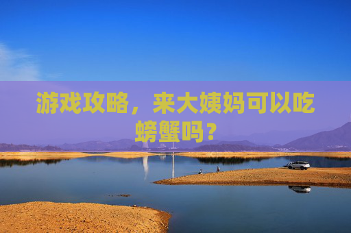 游戏攻略，来大姨妈可以吃螃蟹吗？