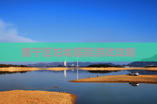 南宁区妇幼医院游戏攻略