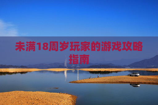 未满18周岁玩家的游戏攻略指南