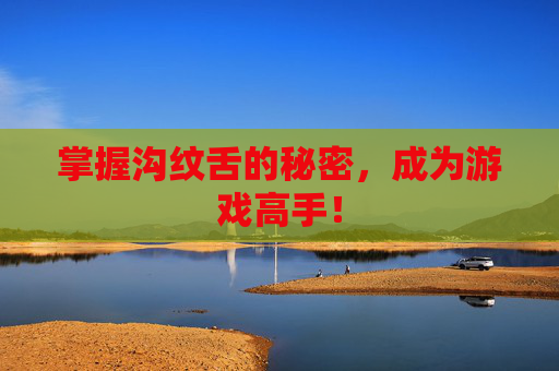 掌握沟纹舌的秘密，成为游戏高手！