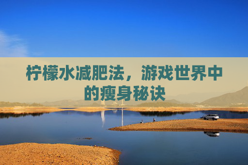 柠檬水减肥法，游戏世界中的瘦身秘诀