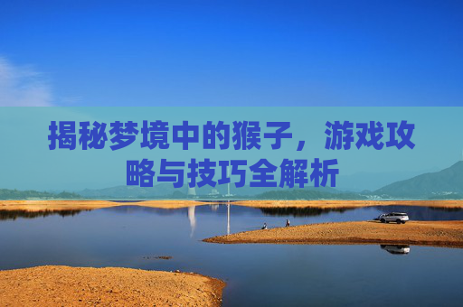 揭秘梦境中的猴子,游戏攻略与技巧全解析 揭秘梦境中的猴子,游戏攻略与技巧全解析