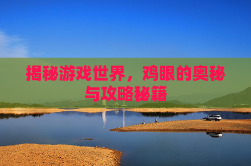 揭秘游戏世界，鸡眼的奥秘与攻略秘籍