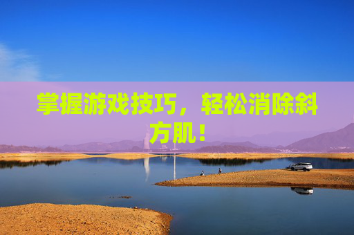 掌握游戏技巧，轻松消除斜方肌！