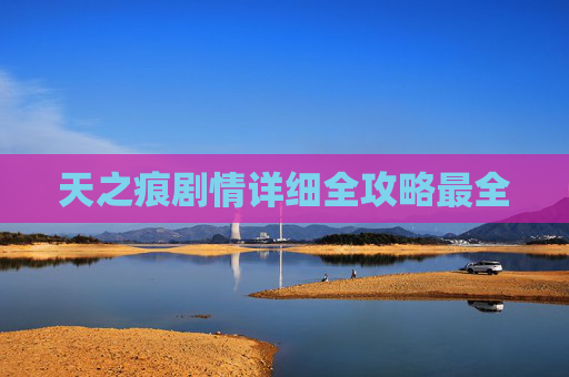 天之痕剧情详细全攻略最全 天之痕剧情详细全攻略最全