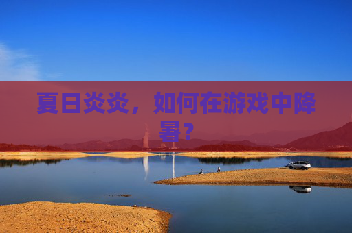 夏日炎炎,如何在游戏中降暑? 夏日炎炎,如何在游戏中降暑?
