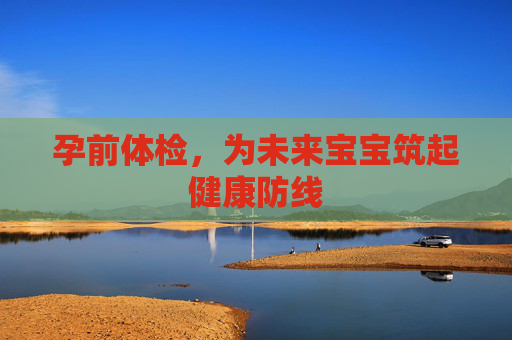 孕前体检，为未来宝宝筑起健康防线