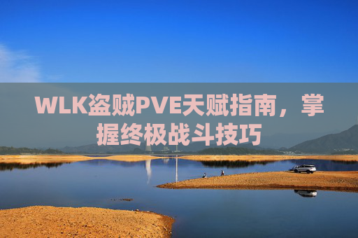 WLK盗贼PVE天赋指南,掌握终极战斗技巧 WLK盗贼PVE天赋指南,掌握终极战斗技巧