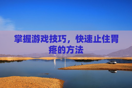 掌握游戏技巧，快速止住胃疼的方法