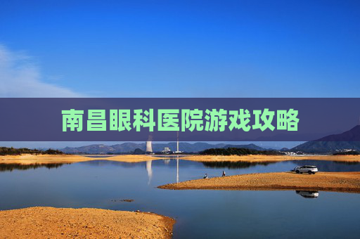 南昌眼科医院游戏攻略