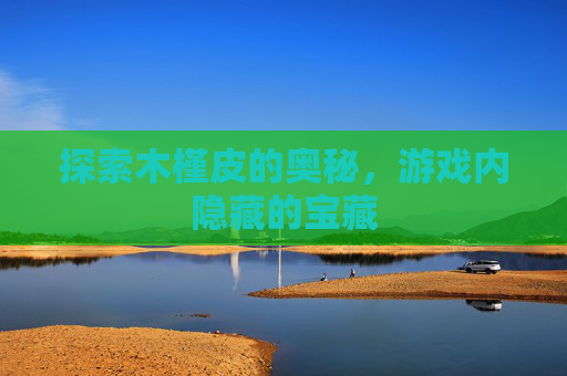 探索木槿皮的奥秘，游戏内隐藏的宝藏