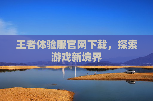 王者体验服官网下载,探索游戏新境界 王者体验服官网下载,探索游戏新境界