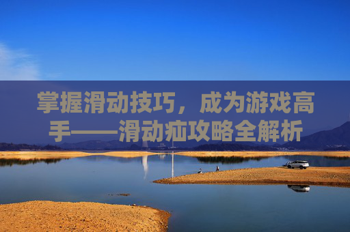 掌握滑动技巧，成为游戏高手——滑动疝攻略全解析