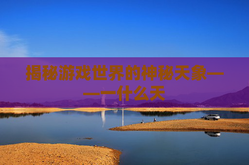 揭秘游戏世界的神秘天象——一什么天