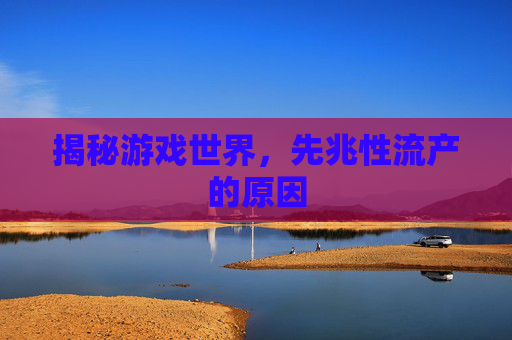 揭秘游戏世界，先兆性流产的原因