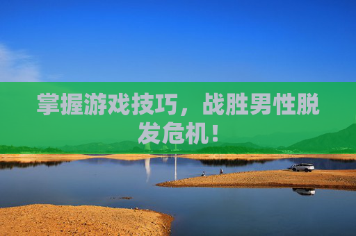 掌握游戏技巧,战胜男性脱发危机! 掌握游戏技巧,战胜男性脱发危机!